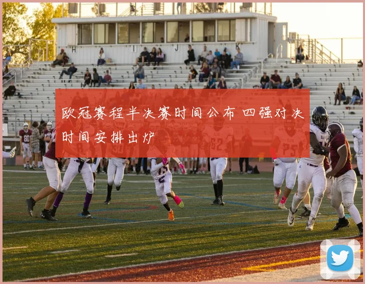 欧冠赛程半决赛时间公布 四强对决时间安排出炉