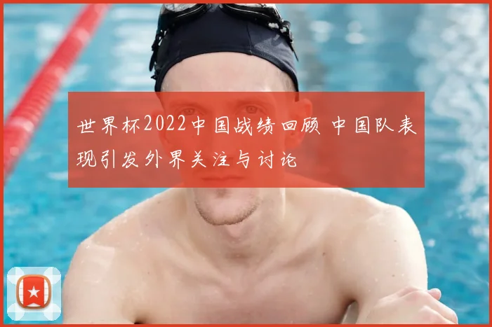 世界杯2022中国战绩回顾 中国队表现引发外界关注与讨论