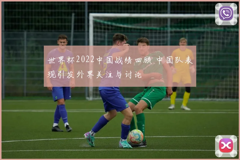 世界杯2022中国战绩回顾 中国队表现引发外界关注与讨论