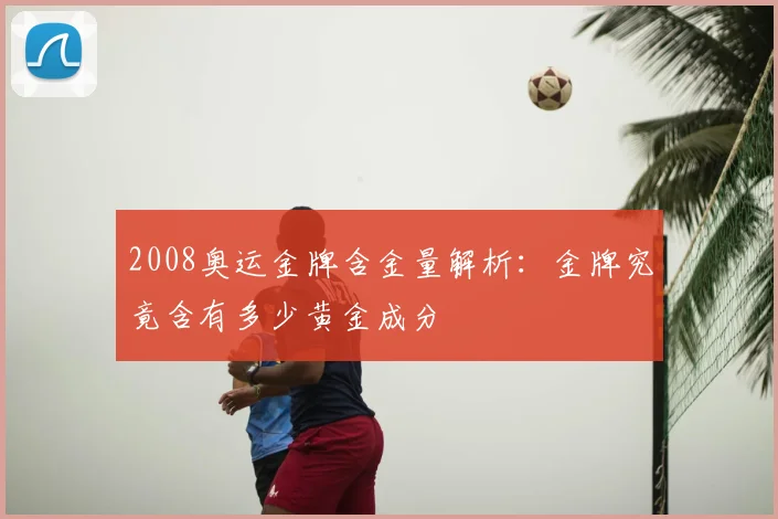 2008奥运金牌含金量解析:金牌究竟含有多少黄金成分